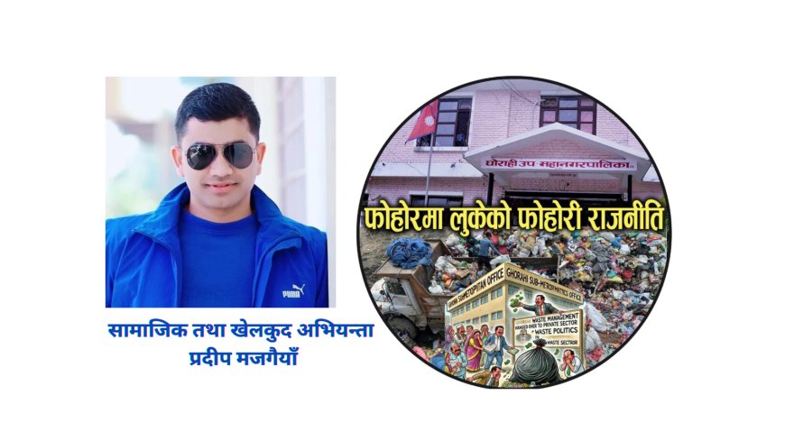 फोहोरमा लुकेको फोहोरी राजनीति: प्रदीप मजगैयाँ 